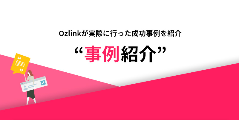 Ozlinkが実際に行った成功事例を紹介 ”事例紹介”