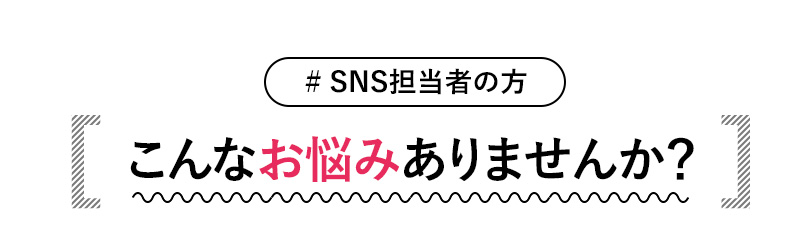 #SNS担当者の方 こんなお悩みありませんか？