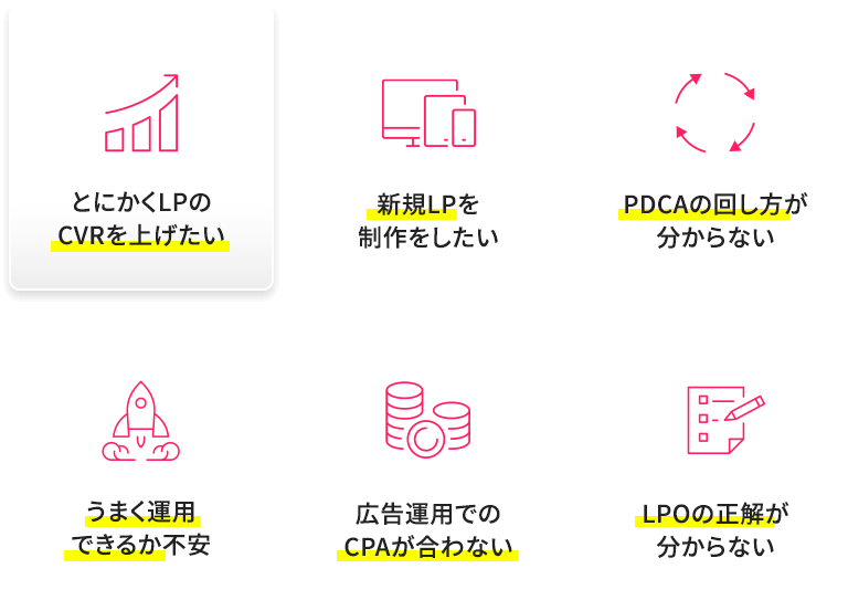 とにかくLPのCVRを上げたい 新規LPを制作したい PDCAの回し方が分からない うまく運用できるか不安 広告運用でのCPAが合わない LPOの正解が分からない