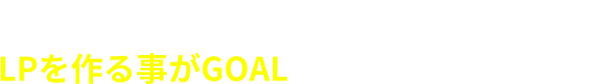 もしかするとLPを作る事がGOALになっていませんか？