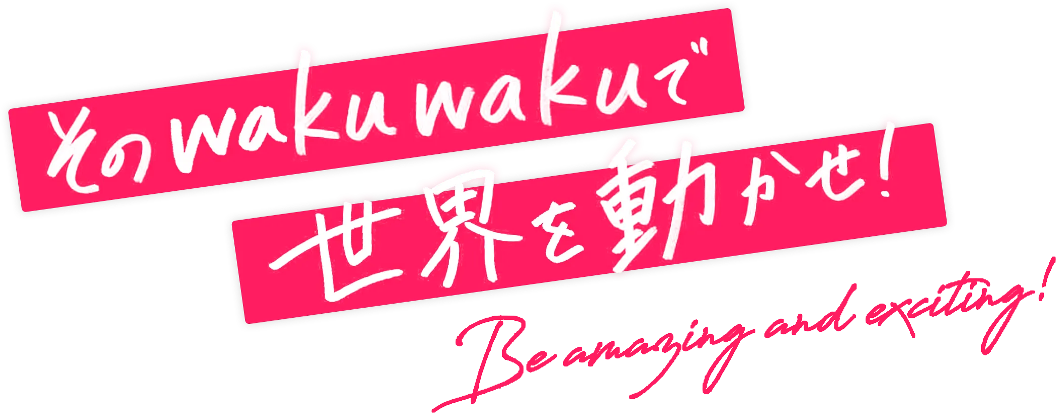 そのwakuwakuで世界を動かせ!